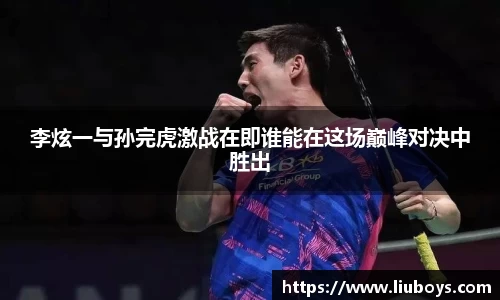 李炫一与孙完虎激战在即谁能在这场巅峰对决中胜出