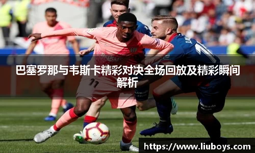 巴塞罗那与韦斯卡精彩对决全场回放及精彩瞬间解析