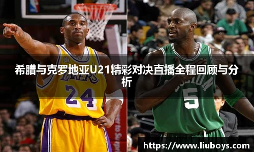 希腊与克罗地亚U21精彩对决直播全程回顾与分析