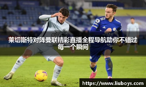 莱切斯特对阵曼联精彩直播全程导航助你不错过每一个瞬间