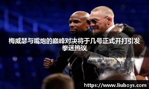 梅威瑟与嘴炮的巅峰对决将于几号正式开打引发拳迷热议